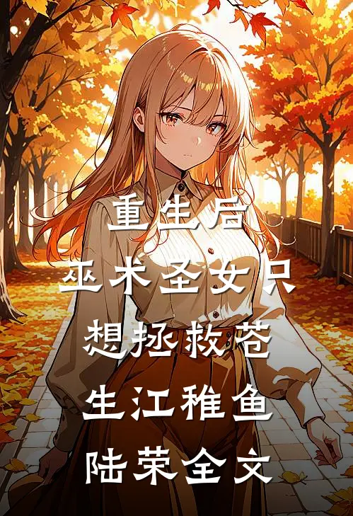 重生后，巫术圣女只想拯救苍生江稚鱼陆荣全文