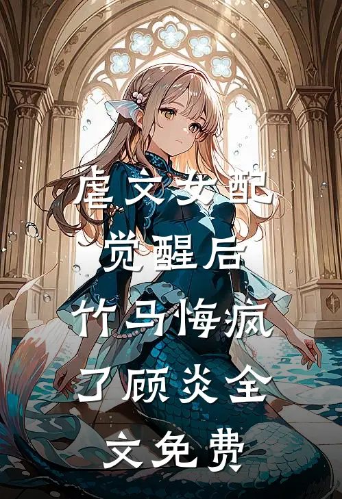 虐文女配觉醒后,竹马悔疯了顾炎全文免费阅读