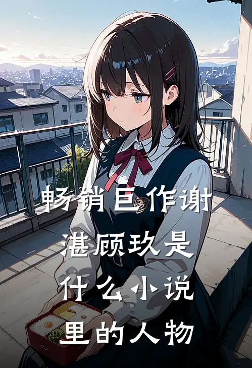 畅销巨作谢湛顾玖是什么小说里的人物