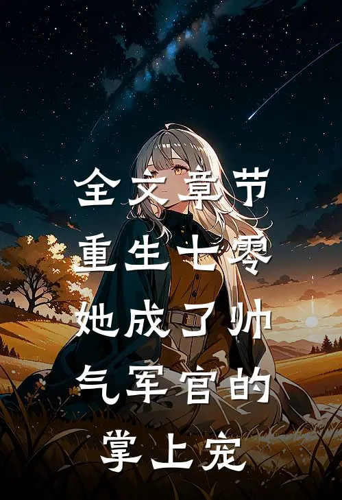 全文章节重生七零,她成了帅气军官的掌上宠妃
