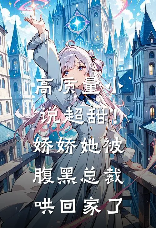 高质量小说超甜！娇娇她被腹黑总裁哄回家了