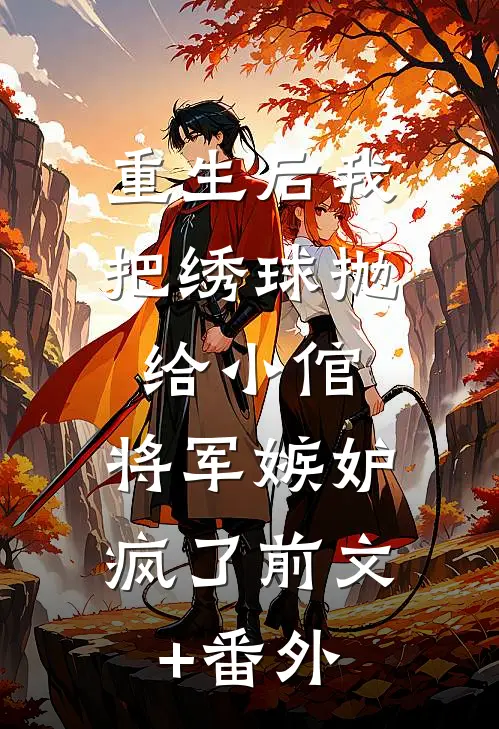 重生后我把绣球抛给小倌，将军嫉妒疯了前文+番外