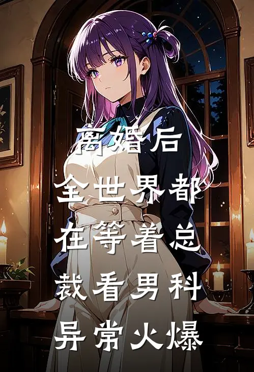 离婚后，全世界都在等着总裁看男科异常火爆