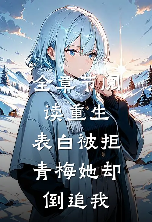 全章节阅读重生：表白被拒，青梅她却倒追我