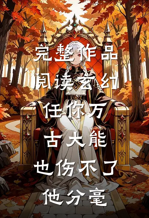 完整作品阅读玄幻：任你万古大能，也伤不了他分毫