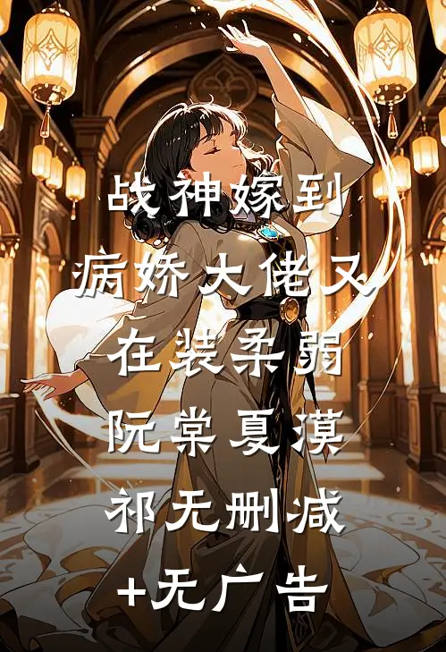 战神嫁到：病娇大佬又在装柔弱阮棠夏漠祁无删减+无广告