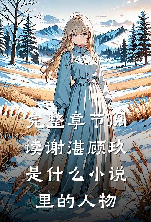 完整章节阅读谢湛顾玖是什么小说里的人物