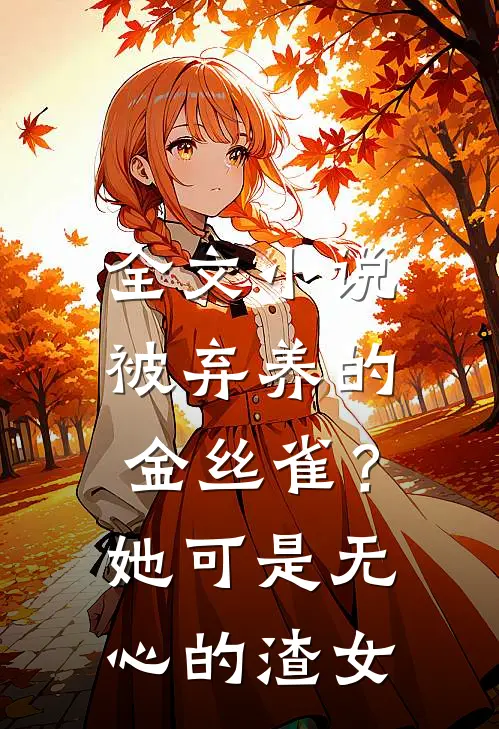 全文小说被弃养的金丝雀？她可是无心的渣女