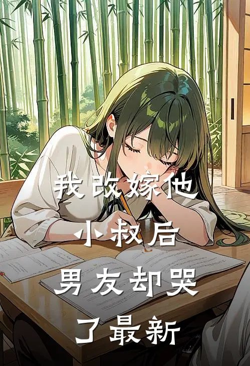 我改嫁他小叔后，男友却哭了最新