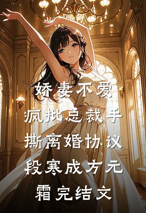 娇妻不爱，疯批总裁手撕离婚协议段寒成方元霜完结文