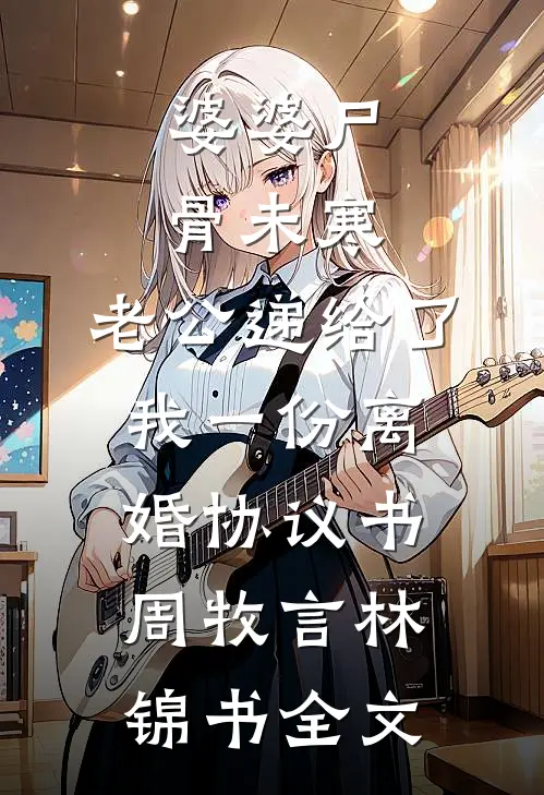 婆婆尸骨未寒，老公递给了我一份离婚协议书周牧言林锦书全文