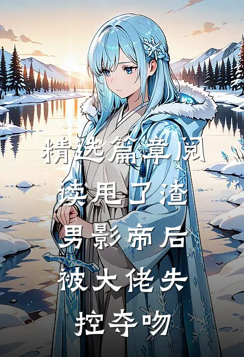 精选篇章阅读甩了渣男影帝后,被大佬失控夺吻的