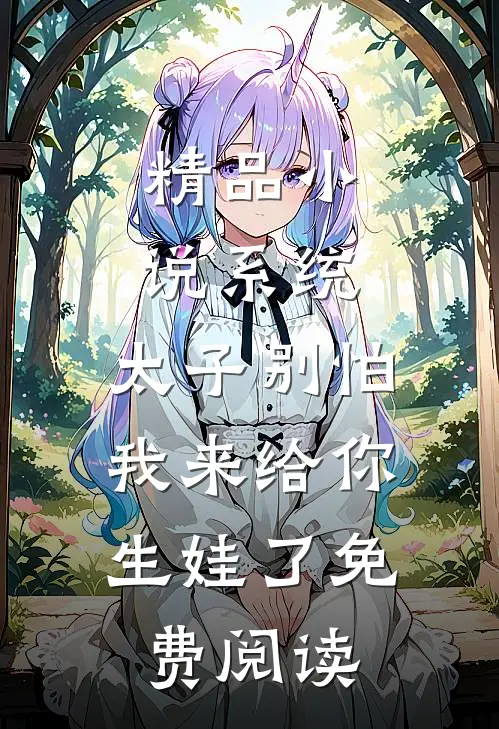 精品小说系统:太子别怕,我来给你生娃了免费阅读