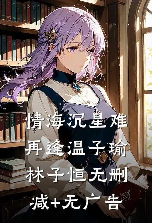 情海沉星难再逢温子瑜林子恒无删减+无广告