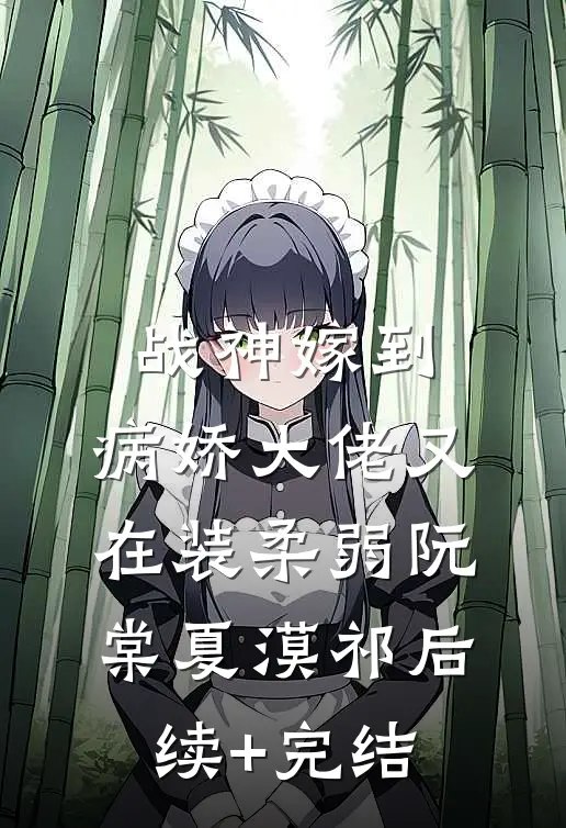 战神嫁到：病娇大佬又在装柔弱阮棠夏漠祁后续+完结