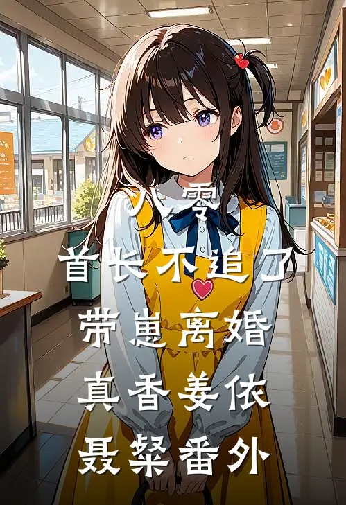 八零，首长不追了，带崽离婚真香姜依聂粲 番外
