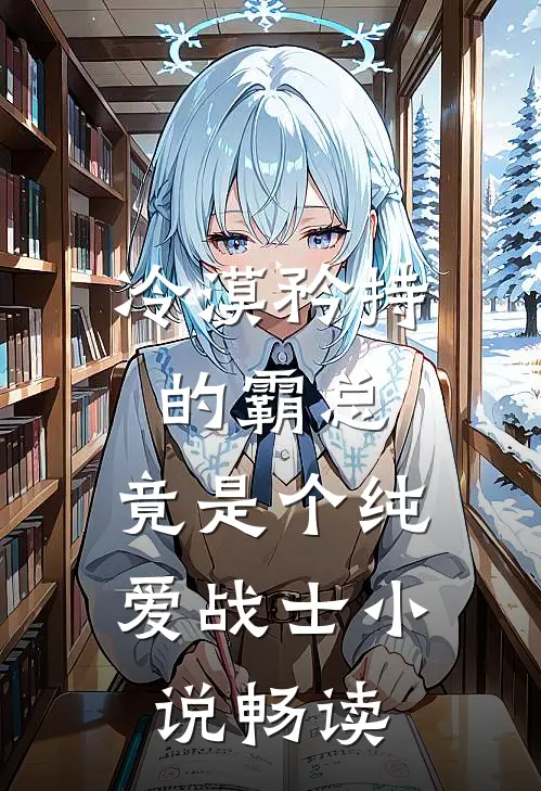 冷漠矜持的霸总，竟是个纯爱战士小说畅读