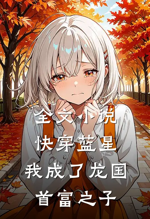 全文快穿蓝星,我成了龙国首富之子免费阅读