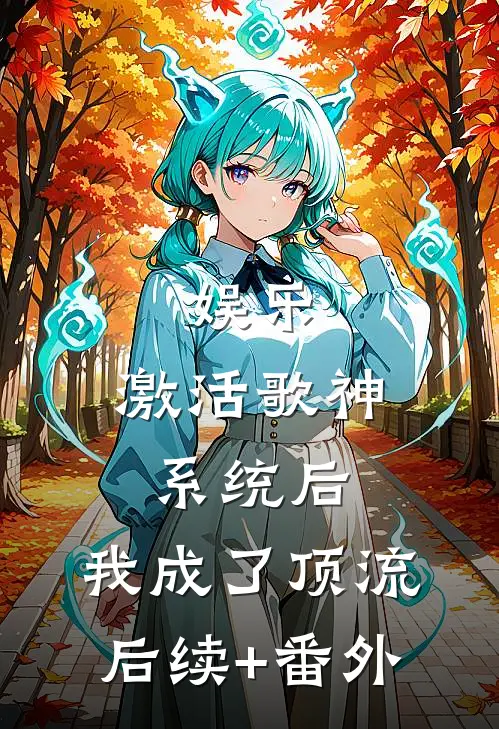 娱乐：激活歌神系统后，我成了顶流后续+番外