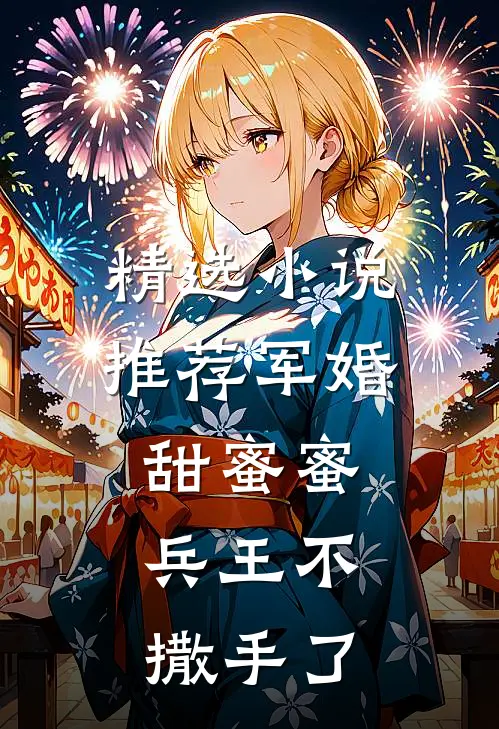 精选推荐军婚甜蜜蜜,兵王不撒手了免费阅读