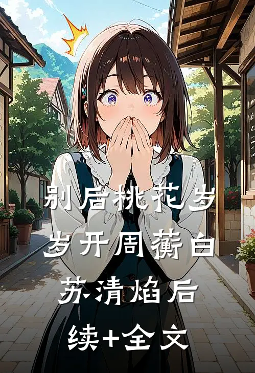 别后桃花岁岁开周蘅白苏清焰后续+全文