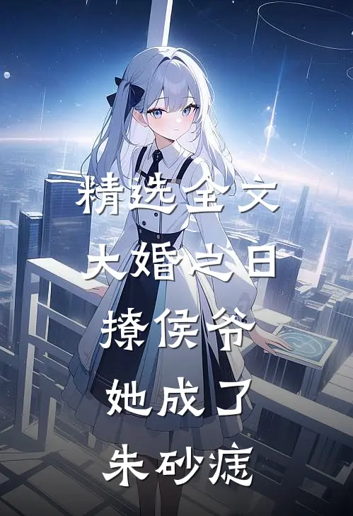 精选全文大婚之日撩侯爷，她成了朱砂痣
