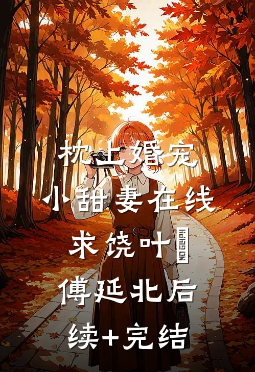 枕上婚宠：小甜妻在线求饶叶姌傅延北后续+完结