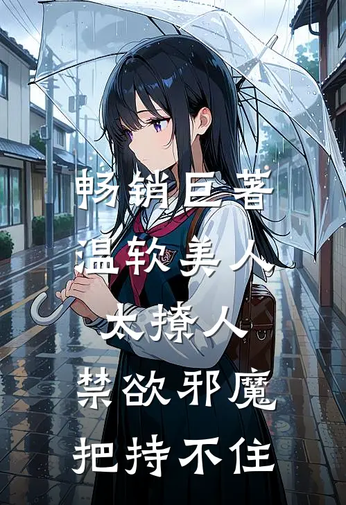 畅销巨著温软美人太撩人，禁欲邪魔把持不住