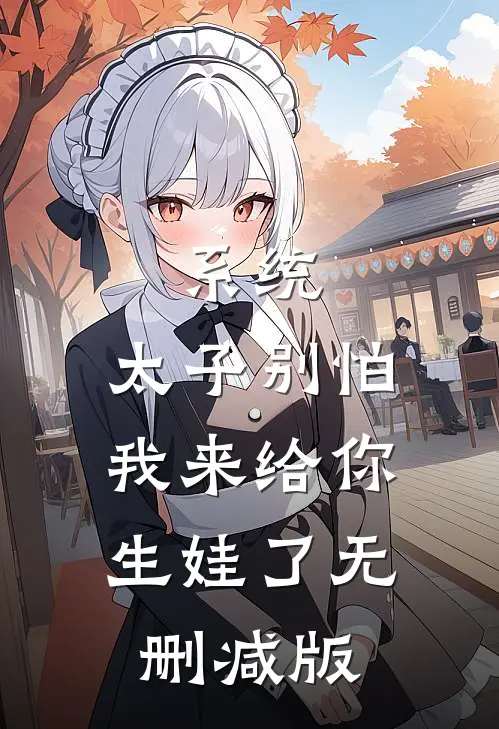 系统：太子别怕，我来给你生娃了无删减版