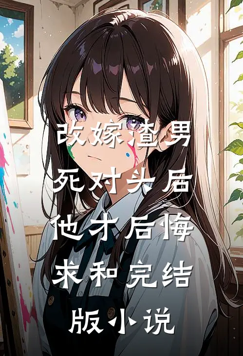 改嫁渣男死对头后，他才后悔求和完结版小说