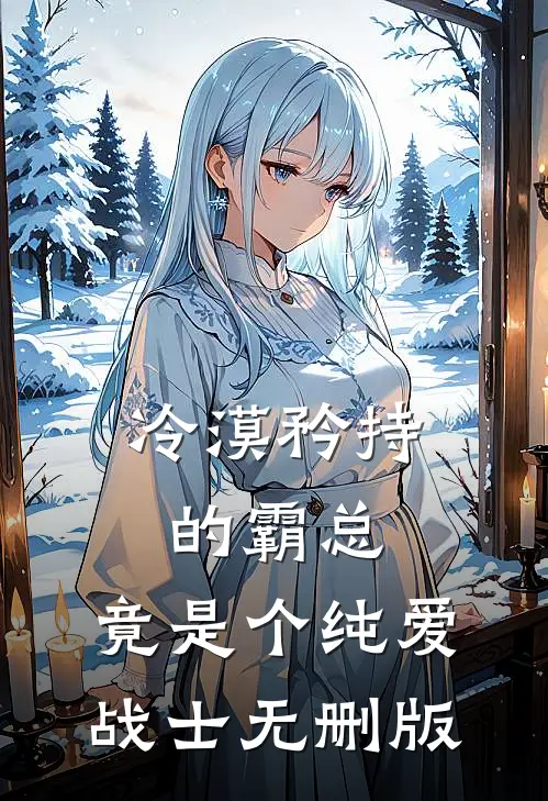 冷漠矜持的霸总，竟是个纯爱战士无删版