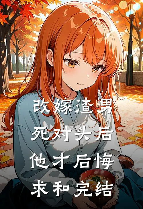 改嫁渣男死对头后，他才后悔求和完结