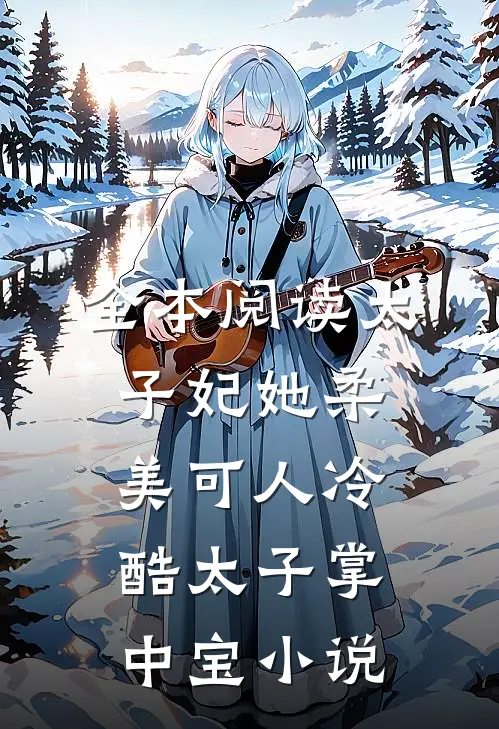 全本阅读太子妃她柔美可人冷酷太子掌中宝小说