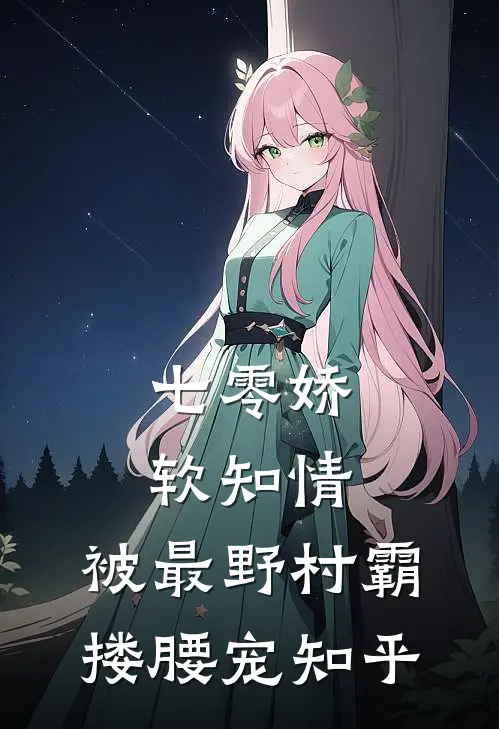 七零娇软知情，被最野村霸搂腰宠知乎