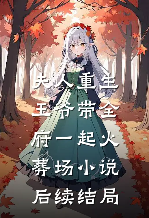 夫人重生,王爷带全府一起火葬场后续结局是
