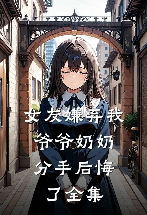 女友嫌弃我爷爷奶奶,分手后悔了 全集免费观看