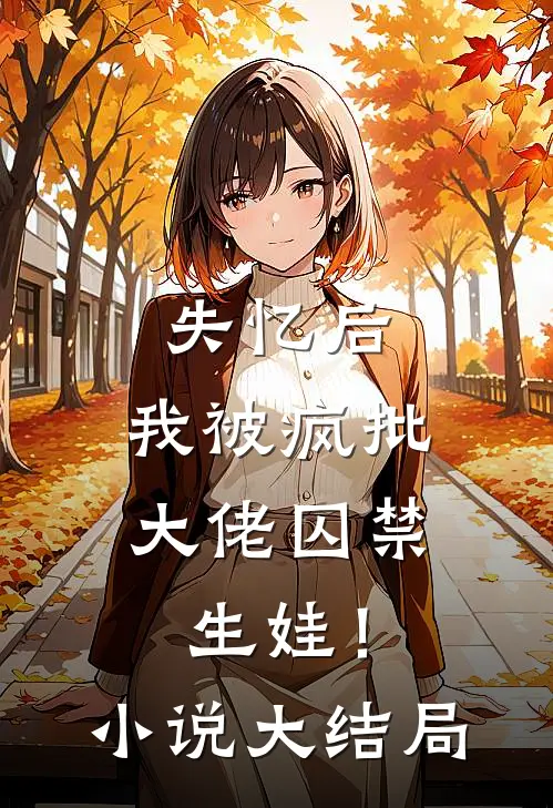 失忆后，我被疯批大佬囚禁生娃！小说大结局
