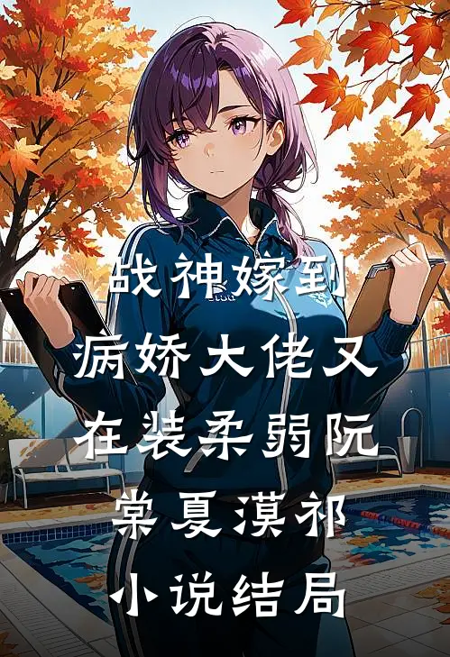 战神嫁到：病娇大佬又在装柔弱阮棠夏漠祁小说结局