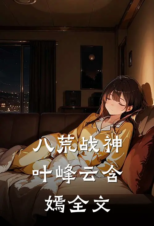 八荒战神叶峰云含嫣全文