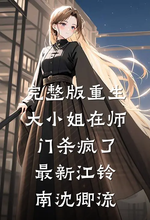 完整版重生:大小姐在师门杀疯了最新(江铃南沈卿流)