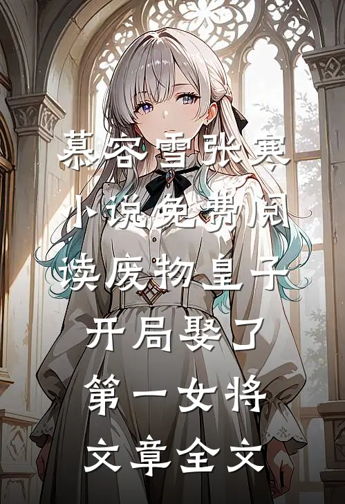 慕容雪张寒小说免费阅读废物皇子开局娶了第一女将文章全文