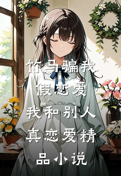 竹马骗我假恋爱,我和别人真恋爱精品