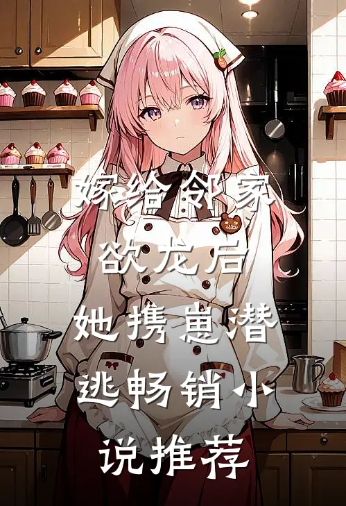 嫁给邻家欲龙后，她携崽潜逃畅销小说推荐