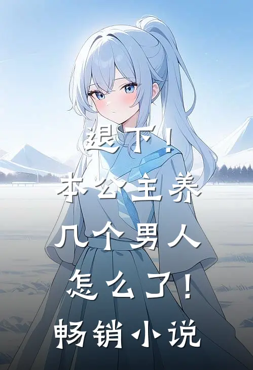 退下!本公主养几个男人怎么了!畅销