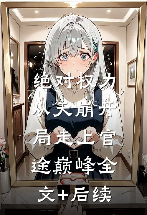 绝对权力：从天崩开局走上官途巅峰全文+后续