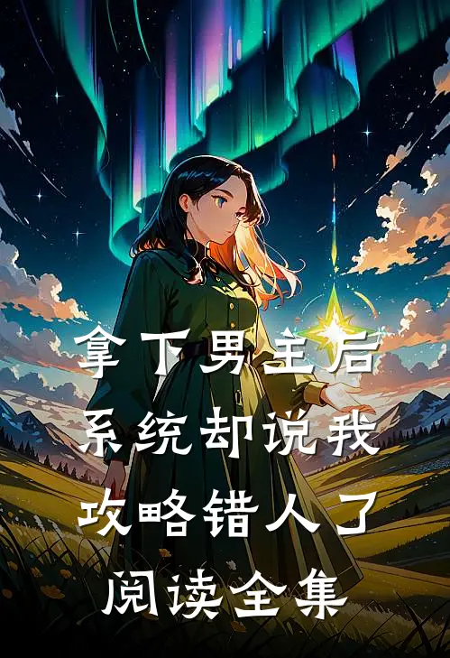 拿下男主后,系统却说我攻略错人了阅读全集