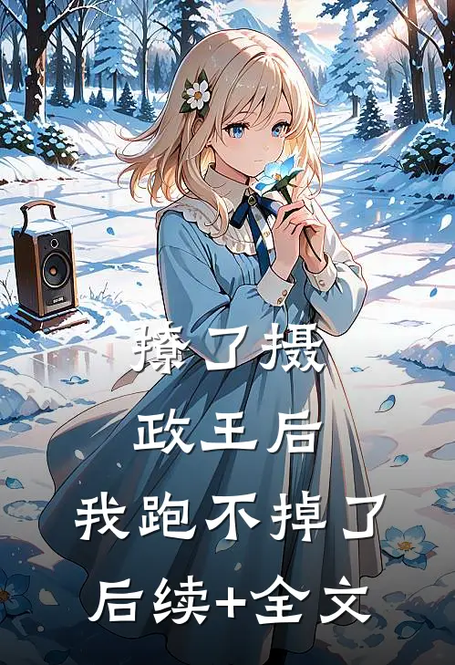撩了摄政王后，我跑不掉了后续+全文