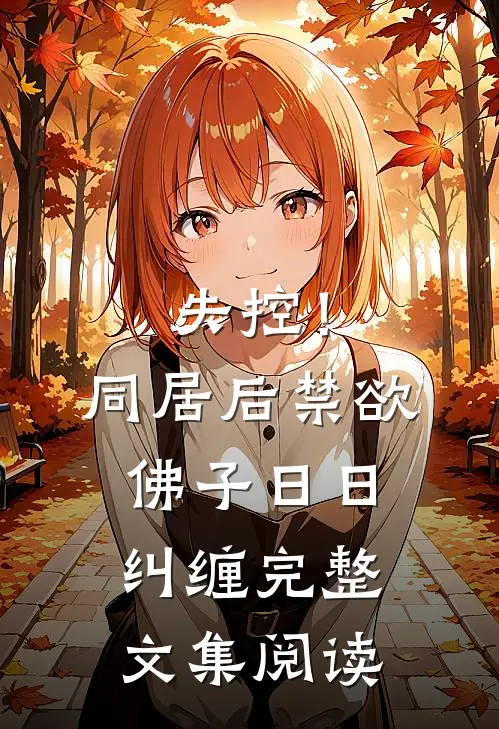 失控！同居后，禁欲佛子日日纠缠完整文集阅读