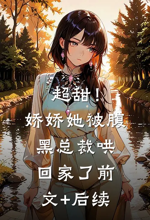 超甜！娇娇她被腹黑总裁哄回家了前文+后续