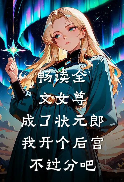 畅读全文女尊：成了状元郎，我开个后宫不过分吧